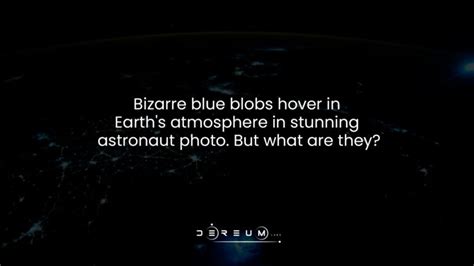 Bizarre Blue Blobs Hover In Earths Atmosphere In Stunning Astronaut