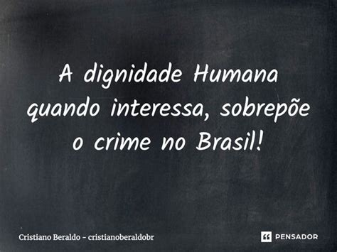 A Dignidade Humana Quando Interessa Cristiano Beraldo Pensador