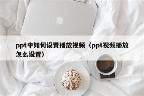 Ppt中如何设置播放视频（ppt视频播放怎么设置）ppt怎么做ppt之友