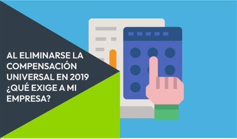 AL ELIMINARSE LA COMPENSACIÓN UNIVERSAL EN 2019 QUÉ EXIGE A MI EMPRESA