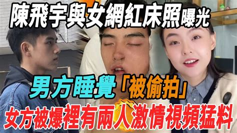 陳飛宇與女網紅床照曝光，男方睡覺被偷拍，女方被爆手裏有兩人激情視頻猛料陳飛宇大牌8卦 Youtube