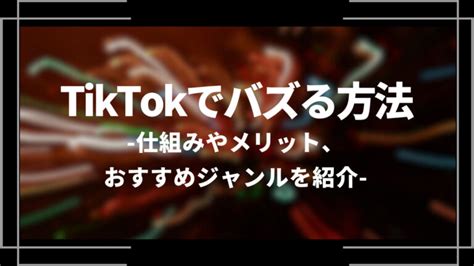 Tiktokでバズる方法10選！仕組みやメリット、おすすめのジャンル、企業事例を紹介│web Trend