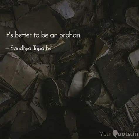 It S Better To Be An Orph Quotes Writings By Sandhya Tripathy