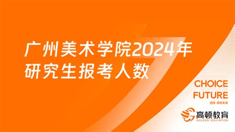 广州美术学院2024年研究生报考人数、招生计划已公布！ 高顿教育