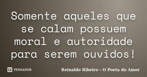 Somente Aqueles Que Se Calam Possuem Reinaldo Ribeiro O Poeta