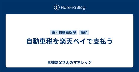 自動車税を楽天ペイで支払う 三姉妹父さんのマネレッジ