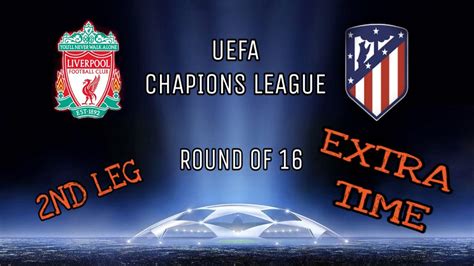 LIVERPOOL VS ATLETICO MADRID CHAPIONS LEAGUE ROUND OF 16 2ND LEG