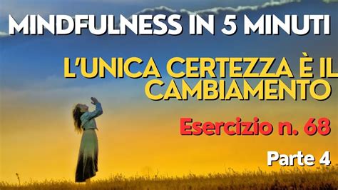 MINDFULNESS IN 5 MINUTI L UNICA CERTEZZA è IL CAMBIAMENTO esercizio n