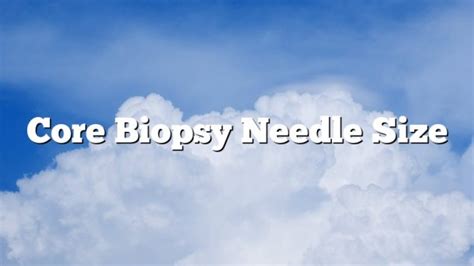 Core Biopsy Needle Size - February 2023 - Uptowncraftworks.com