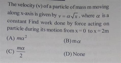 The Velocity V Of A Particle Of Mass M Moving Along X Axis Is Given