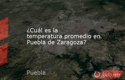 ¿cuál Es La Temperatura Promedio En Puebla De Zaragoza Lado Mx