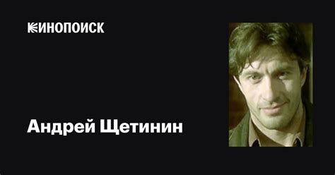 Андрей Щетинин: фильмы, биография, семья, фильмография — Кинопоиск