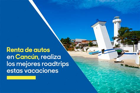 Renta De Autos En Cancún Realiza Los Mejores Roadtrips Estas Vacaciones