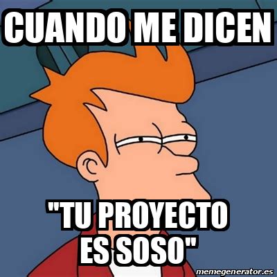 Meme Futurama Fry Cuando Me Dicen Tu Proyecto Es Soso