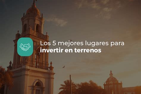 Los 5 Mejores Lugares Para Invertir En Terrenos