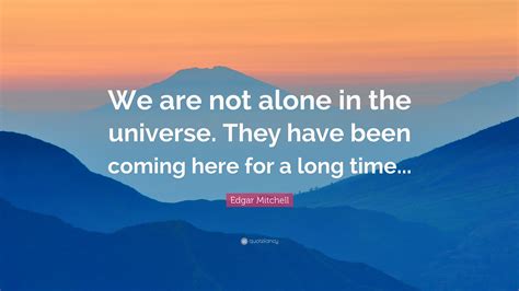 Edgar Mitchell Quote We Are Not Alone In The Universe They Have Been