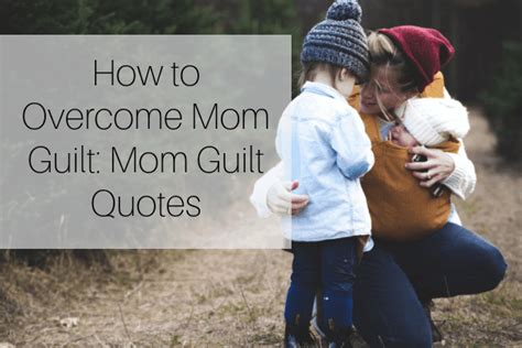 9 Ways To Overcome Mom Guilt And Mom Guilt Quotes