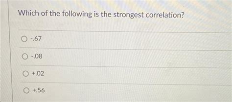 Solved Which Of The Following Is The Strongest Correlation Chegg