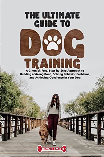 The Ultimate Guide To Dog Training A Gimmick Free Step By Step