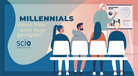 Millennials Como Lidar A Nova Gera O Scio Education