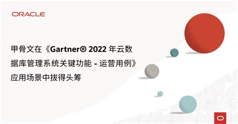 甲骨文获评《gartner 2022 年云数据库管理系统魔力象限》 “领导者”称号oracle报告systems