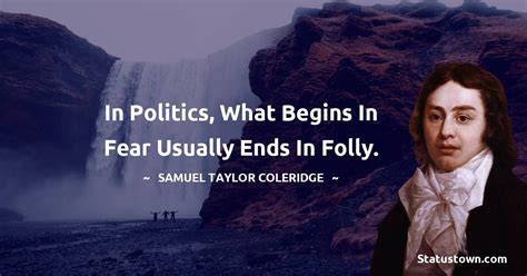 In Politics What Begins In Fear Usually Ends In Folly Samuel Taylor