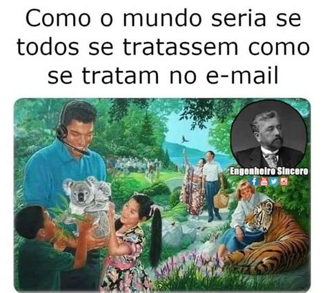 Como O Mundo Seria Se Todos Se Tratassem Como Se Tratam No E Mail