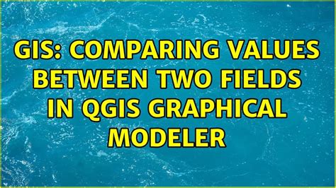 GIS Comparing Values Between Two Fields In QGIS Graphical Modeler