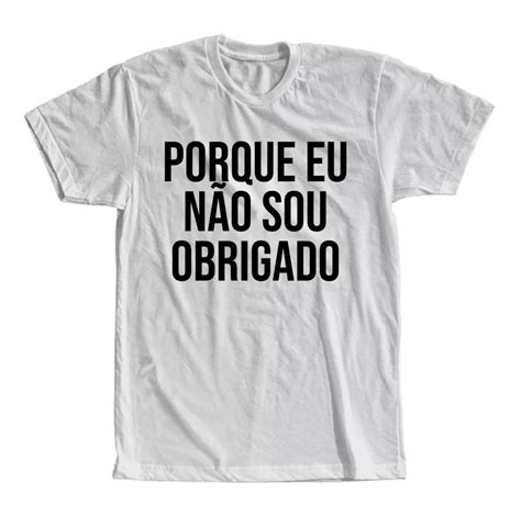 Camiseta Porque eu não sou obrigado Masculina e Feminina Elo7