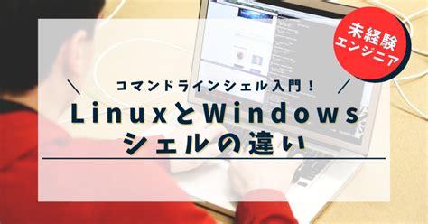 コマンドラインシェル入門LinuxとWindowsシェルの違い 未経験エンジニア冒険記