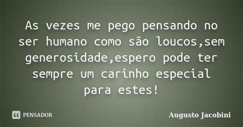 As Vezes Me Pego Pensando No Ser Humano Augusto Jacobini Pensador