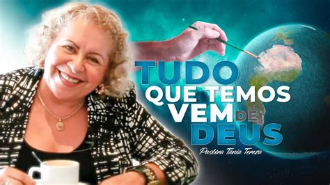 Tudo Que Temos Vem De Deus Pastora T Nia Tereza Youtube