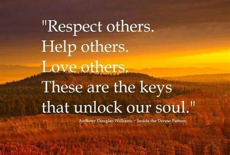 Respect others. Help others. Love others. These are the keys that ...