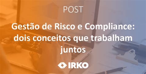 Gest O De Risco E Compliance Dois Conceitos Que Trabalham Juntos Irko