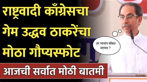 राष्ट्रवादी आणि काँग्रेस चा गेम उद्धव ठाकरेंचा मोठा गौप्यस्फोट नक्की