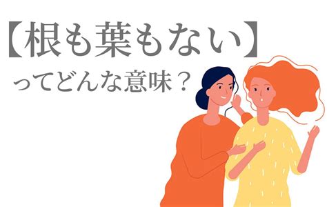 【根も葉もない】とはどんな言葉？類義語・対義語・使い方まで解説！ Domani