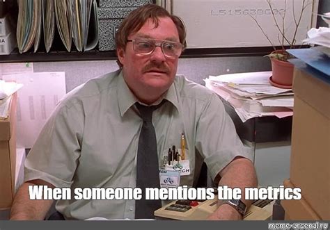 Meme When Someone Mentions The Metrics All Templates Meme