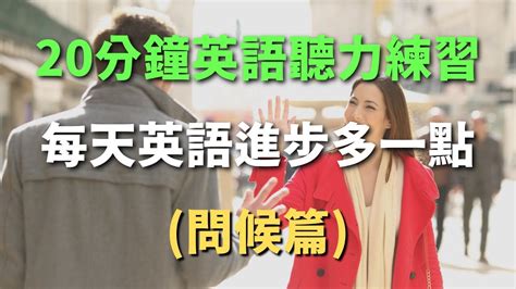 每天英語進步多一點問候篇｜20分鐘英語聽力練習｜英式常用英語｜初學者英語 Youtube