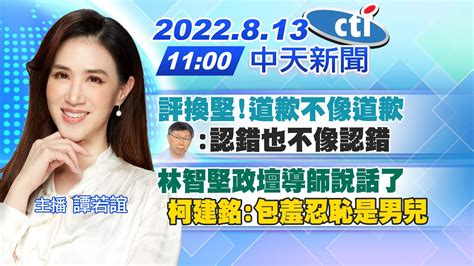 【譚若誼報新聞】評換堅道歉不像道歉 柯文哲認錯也不像認錯｜林智堅政壇導師說話了 柯建銘包羞忍恥是男兒 20220813中天電視