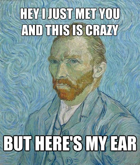 Hey I Just Met You And This Is Crazy But Here S My Ear Van Gogh