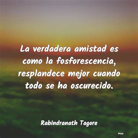 Frases De Rabindranath Tagore La Verdadera Amistad Es Como La Fosfores