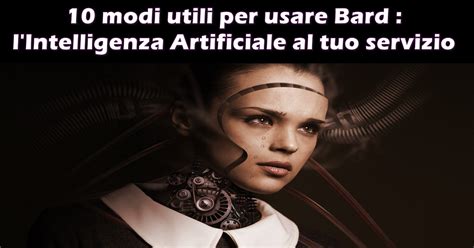 10 Modi Utili Per Usare Bard Lintelligenza Artificiale Al Tuo