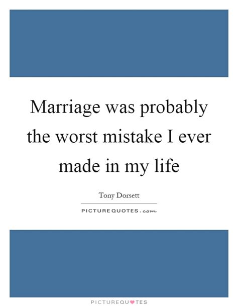 Marriage was probably the worst mistake I ever made in my life ...