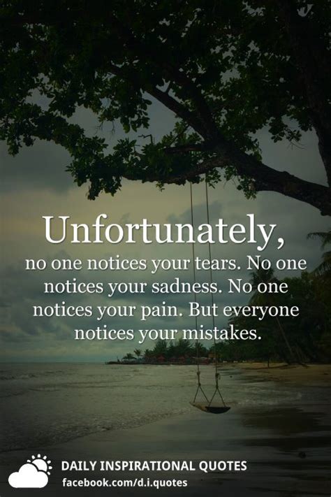 Unfortunately, no one notices your tears. No one notices your sadness ...