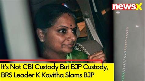 Its Not Cbi Custody But Bjp Custody Brs Leader K Kavitha Slams Bjp Excise Case Newsx