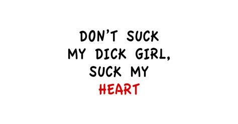 Dont Suck My Dick Girl Suck My Heart Dont Suck My Dick Girl Suck My