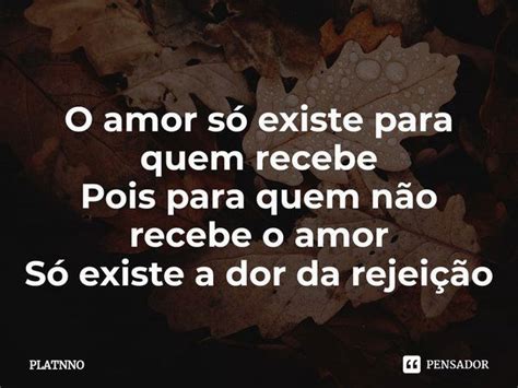 ⁠o Amor Só Existe Para Quem Recebe Platnno Pensador