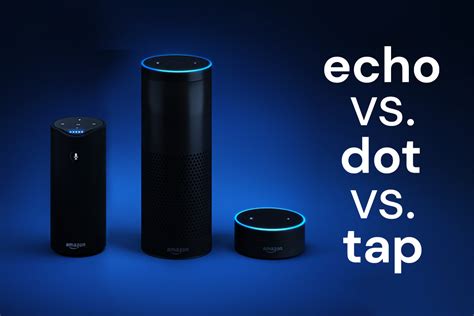 The Amazon Echo Vs The Echo Dot Vs The Tap Which To Choose