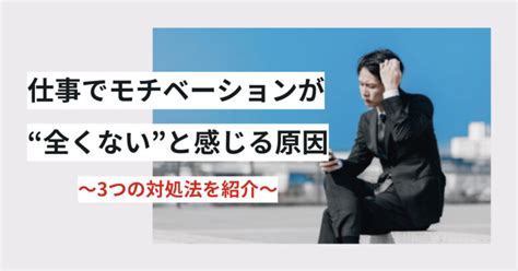 仕事に対するモチベーションが全くないと感じる原因は？ 3つの対処法を紹介│辞めエール