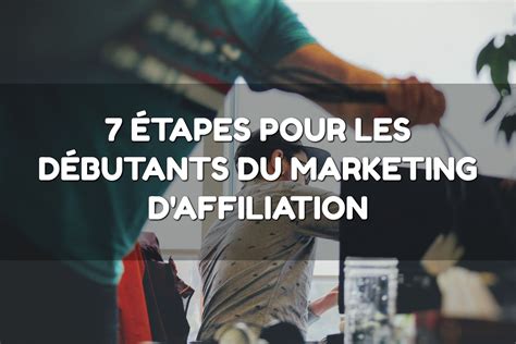 7 ÉTAPES POUR LES DÉBUTANTS DU MARKETING D AFFILIATION Stratégies vip